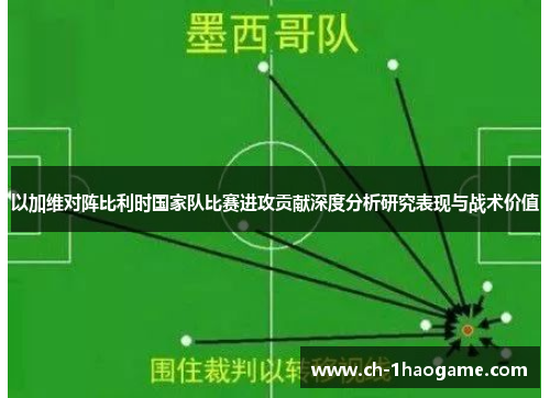 以加维对阵比利时国家队比赛进攻贡献深度分析研究表现与战术价值