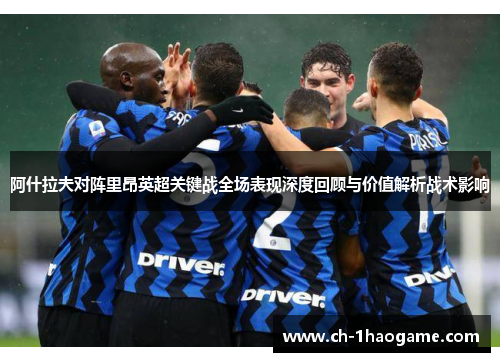 阿什拉夫对阵里昂英超关键战全场表现深度回顾与价值解析战术影响