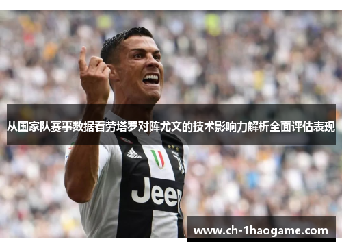 从国家队赛事数据看劳塔罗对阵尤文的技术影响力解析全面评估表现