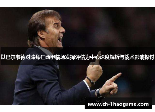 以巴尔韦德对阵拜仁西甲临场发挥评估为中心深度解析与战术影响探讨