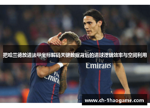 把哈兰德放进法甲坐标解码关键数据背后的进球逻辑效率与空间利用