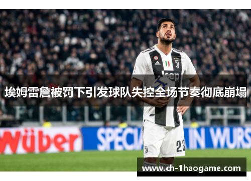 埃姆雷詹被罚下引发球队失控全场节奏彻底崩塌