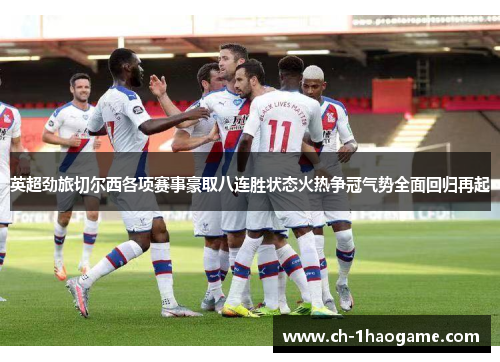 英超劲旅切尔西各项赛事豪取八连胜状态火热争冠气势全面回归再起