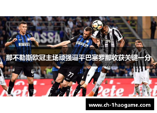那不勒斯欧冠主场顽强逼平巴塞罗那收获关键一分